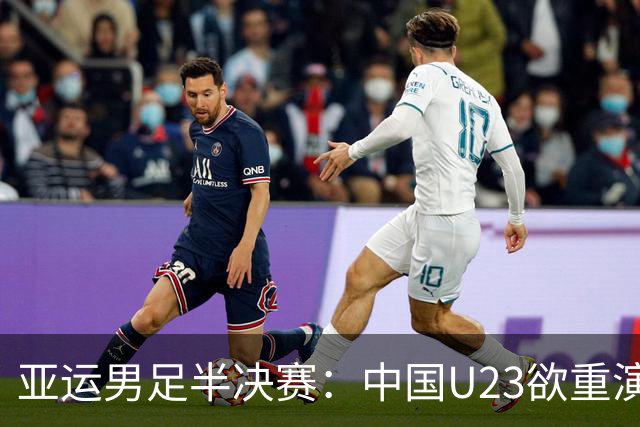 亚运男足半决赛：中国U23欲重演熊猫杯辉煌，迎战韩国队