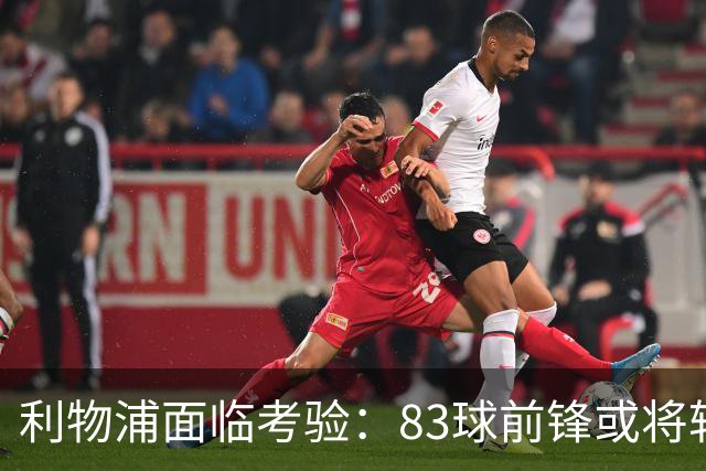 利物浦面临考验：83球前锋或将转会欧洲豪门