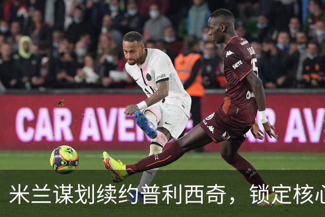 米兰谋划续约普利西奇，锁定核心未来